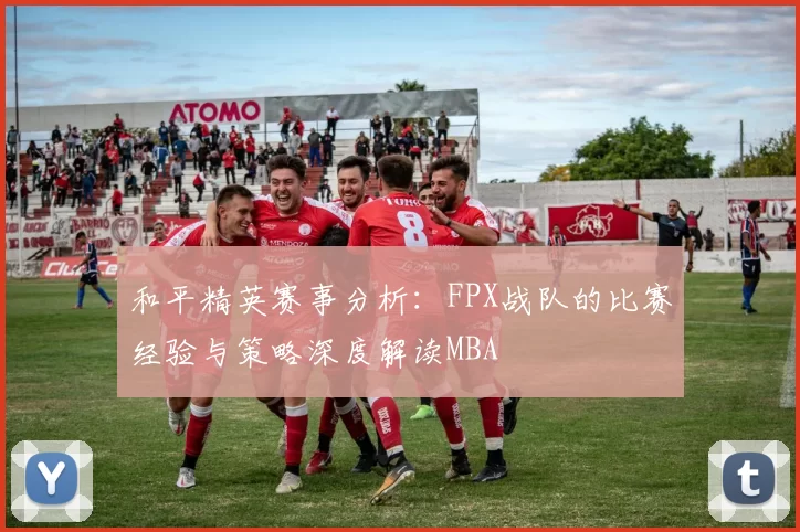 和平精英赛事分析：FPX战队的比赛经验与策略深度解读MBA