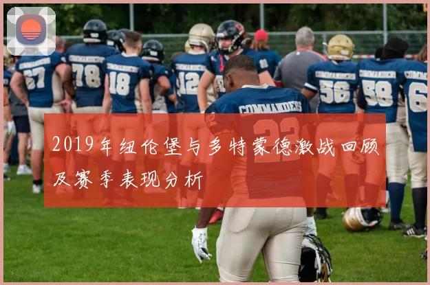 2019年纽伦堡与多特蒙德激战回顾及赛季表现分析