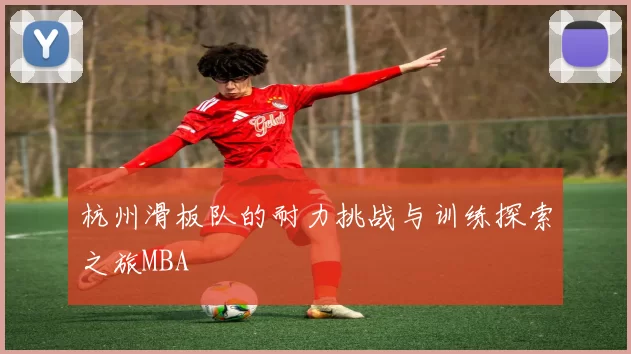 杭州滑板队的耐力挑战与训练探索之旅MBA