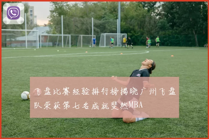 飞盘比赛经验排行榜揭晓广州飞盘队荣获第七名成就斐然MBA