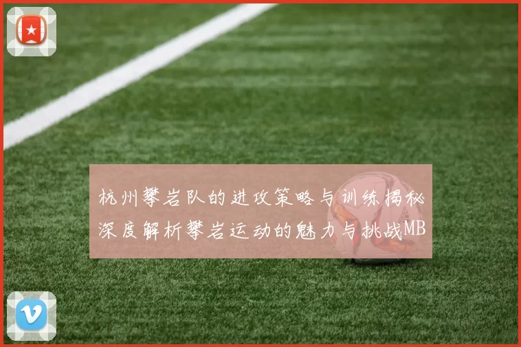 杭州攀岩队的进攻策略与训练揭秘深度解析攀岩运动的魅力与挑战MBA