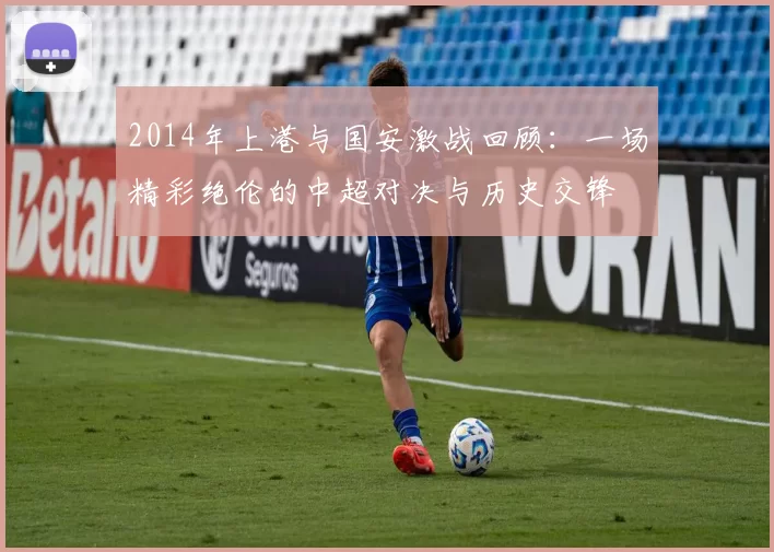 2014年上港与国安激战回顾：一场精彩绝伦的中超对决与历史交锋