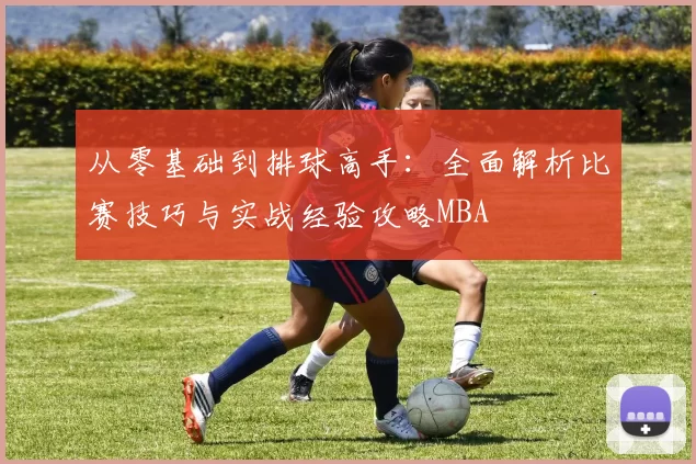 从零基础到排球高手：全面解析比赛技巧与实战经验攻略MBA