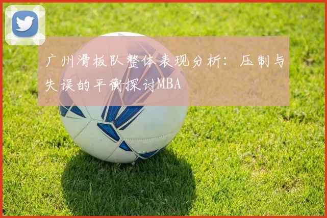 广州滑板队整体表现分析：压制与失误的平衡探讨MBA
