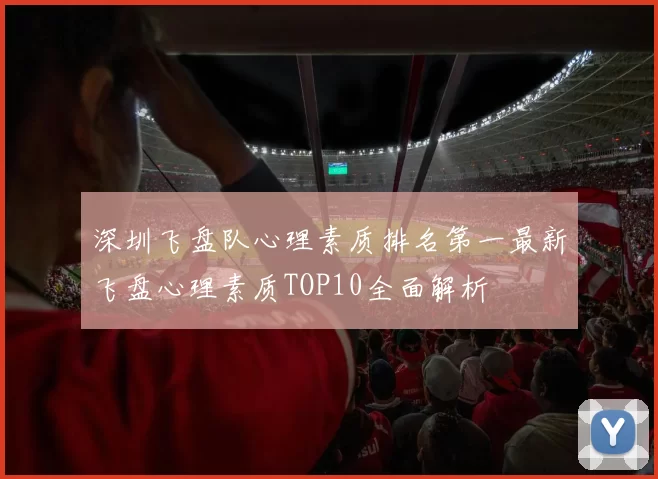 深圳飞盘队心理素质排名第一最新飞盘心理素质TOP10全面解析