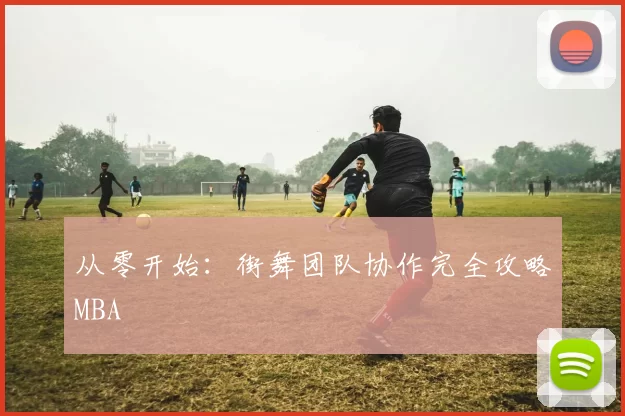 从零开始：街舞团队协作完全攻略MBA