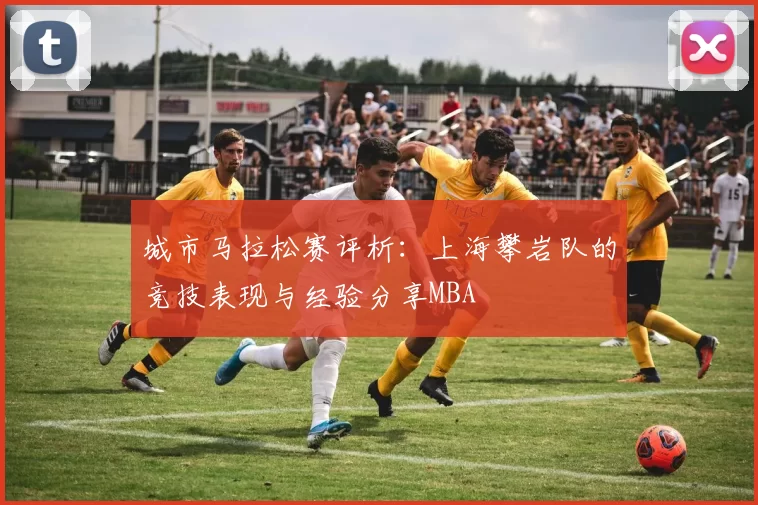 城市马拉松赛评析：上海攀岩队的竞技表现与经验分享MBA