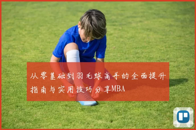 从零基础到羽毛球高手的全面提升指南与实用技巧分享MBA