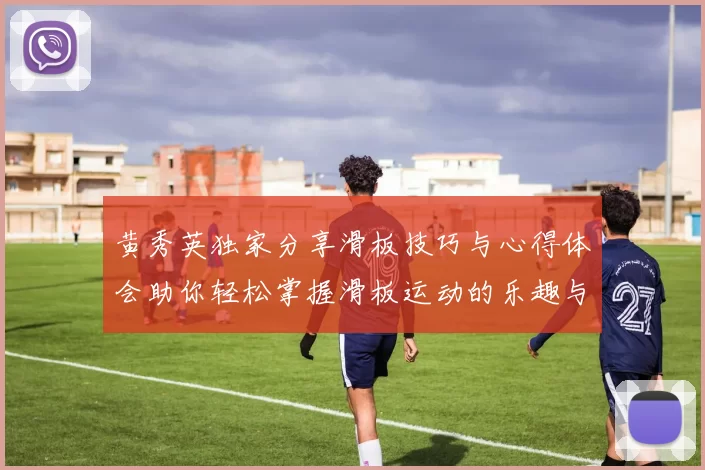 黄秀英独家分享滑板技巧与心得体会助你轻松掌握滑板运动的乐趣与挑战MBA