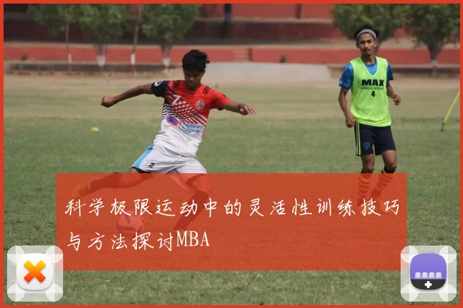 科学极限运动中的灵活性训练技巧与方法探讨MBA