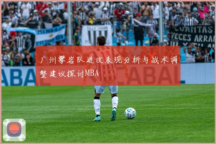 广州攀岩队进攻表现分析与战术调整建议探讨MBA