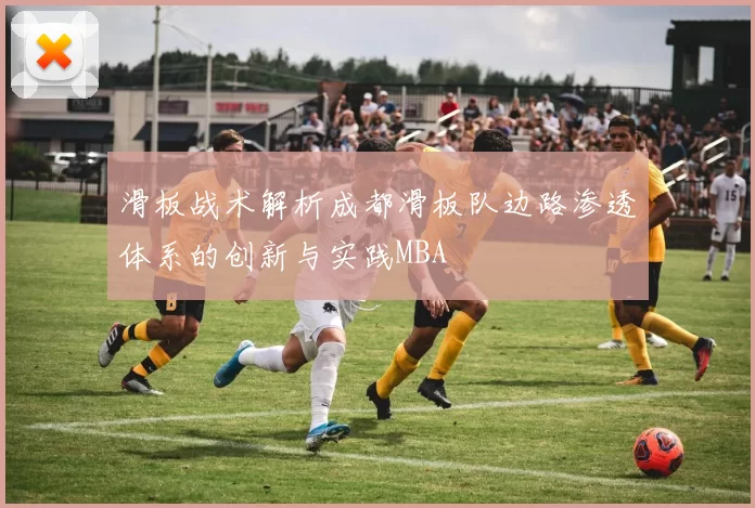 滑板战术解析成都滑板队边路渗透体系的创新与实践MBA