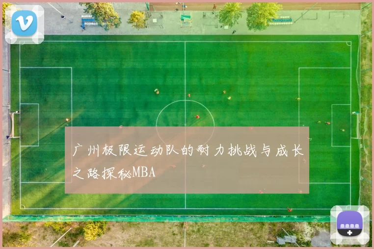 广州极限运动队的耐力挑战与成长之路探秘MBA