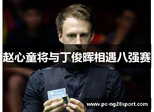 赵心童将与丁俊晖相遇八强赛